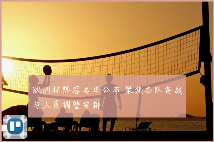 欧洲杯阵容名单公布 聚焦各队备战与人员调整安排