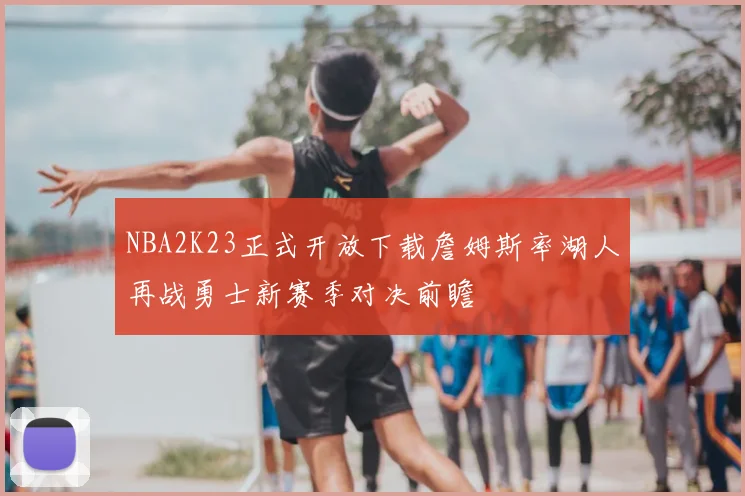 NBA2K23正式开放下载詹姆斯率湖人再战勇士新赛季对决前瞻