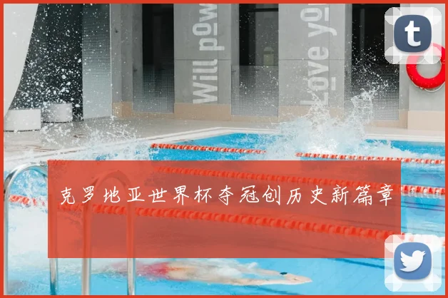 克罗地亚世界杯夺冠创历史新篇章