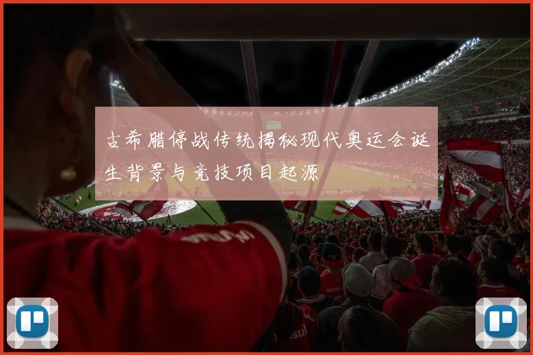 古希腊停战传统揭秘现代奥运会诞生背景与竞技项目起源