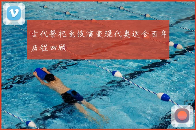古代祭祀竞技演变现代奥运会百年历程回顾
