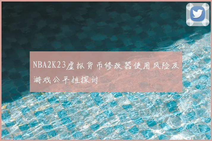 NBA2K23虚拟货币修改器使用风险及游戏公平性探讨