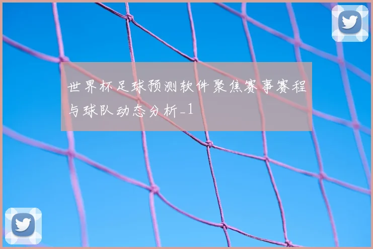 世界杯足球预测软件聚焦赛事赛程与球队动态分析_1