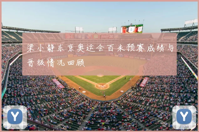 梁小静东京奥运会百米预赛成绩与晋级情况回顾