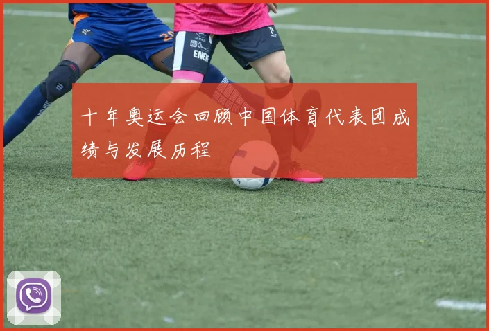十年奥运会回顾中国体育代表团成绩与发展历程