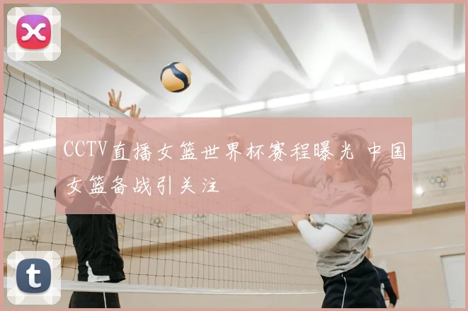 CCTV直播女篮世界杯赛程曝光 中国女篮备战引关注