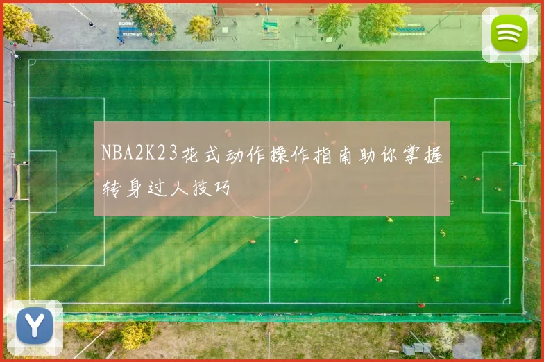 NBA2K23花式动作操作指南助你掌握转身过人技巧
