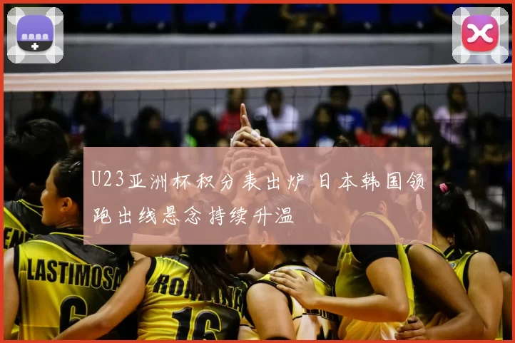 U23亚洲杯积分表出炉 日本韩国领跑出线悬念持续升温