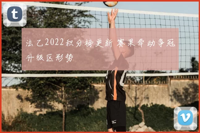 法乙2022积分榜更新 赛果牵动争冠升级区形势