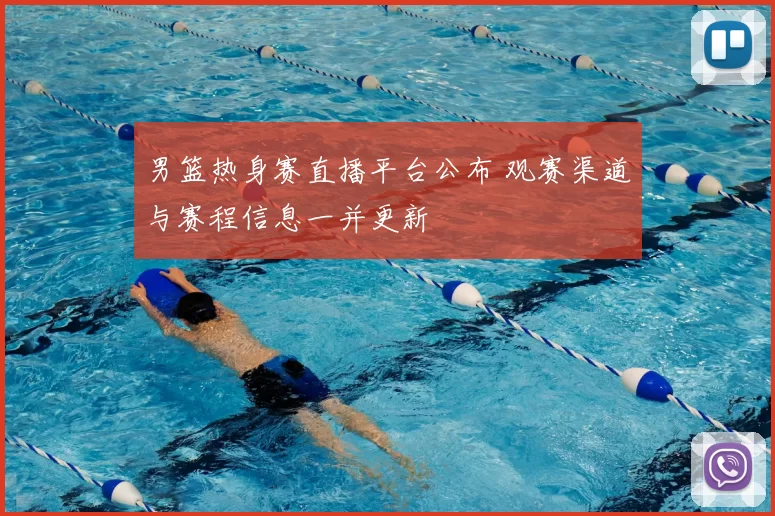 男篮热身赛直播平台公布 观赛渠道与赛程信息一并更新
