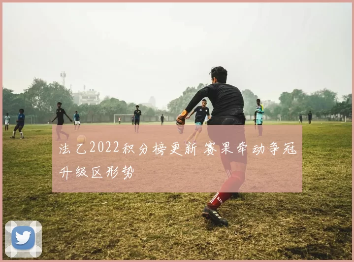 法乙2022积分榜更新 赛果牵动争冠升级区形势