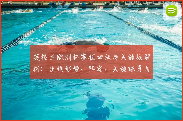 英格兰欧洲杯赛程回放与关键战解析：出线形势、阵容、关键球员与技术看点