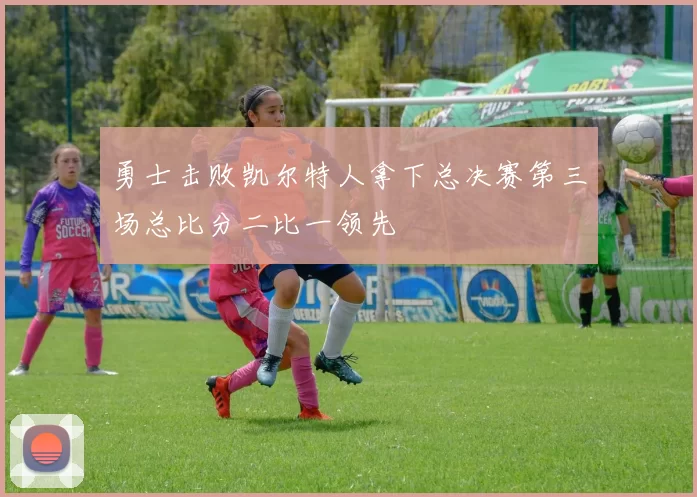 勇士击败凯尔特人拿下总决赛第三场总比分二比一领先
