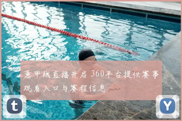 意甲线直播开启 360平台提供赛事观看入口与赛程信息