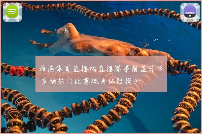 雨燕体育直播线直播赛事覆盖升级 多场热门比赛观看体验提升