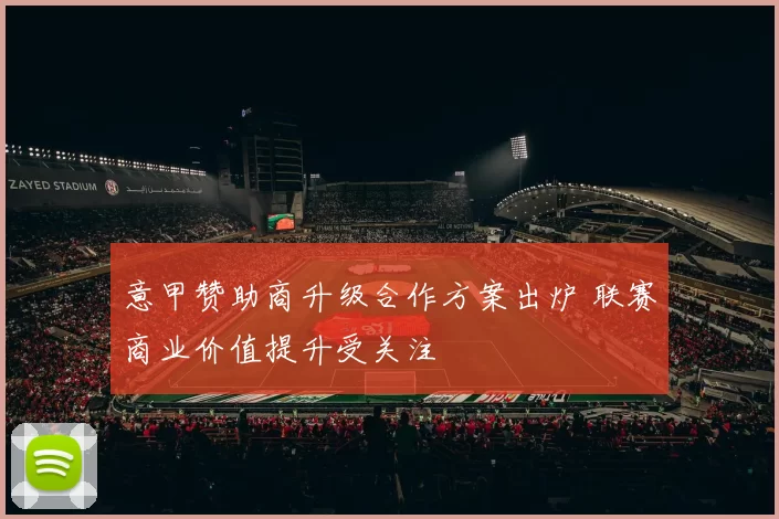 意甲赞助商升级合作方案出炉 联赛商业价值提升受关注