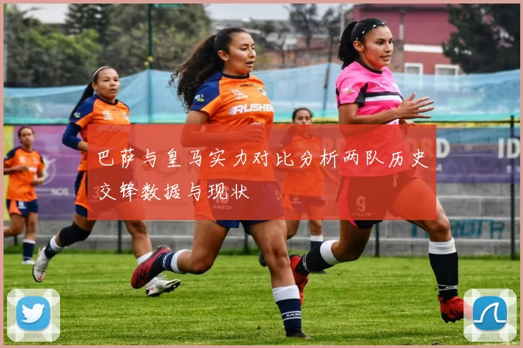 巴萨与皇马实力对比分析两队历史交锋数据与现状