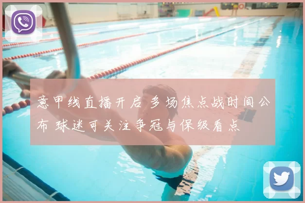 意甲线直播开启 多场焦点战时间公布 球迷可关注争冠与保级看点