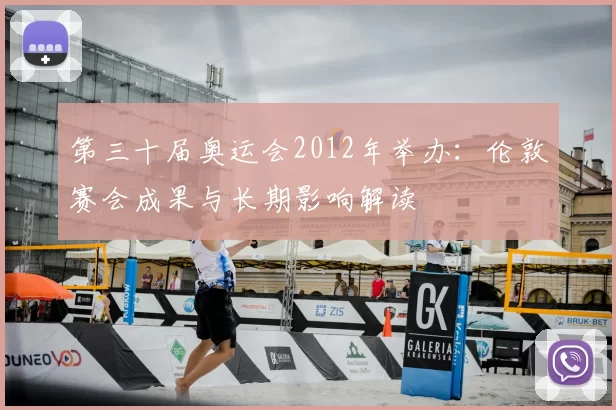 第三十届奥运会2012年举办：伦敦赛会成果与长期影响解读