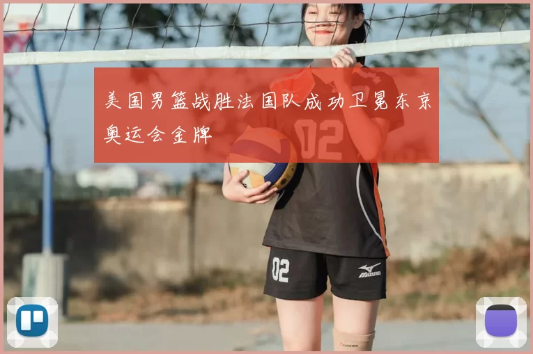 美国男篮战胜法国队成功卫冕东京奥运会金牌