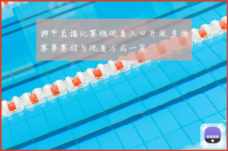 挪甲直播比赛线观看入口开放 多场赛事赛程与观看方式一览