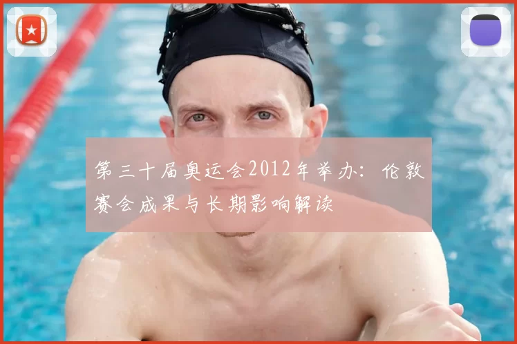 第三十届奥运会2012年举办：伦敦赛会成果与长期影响解读