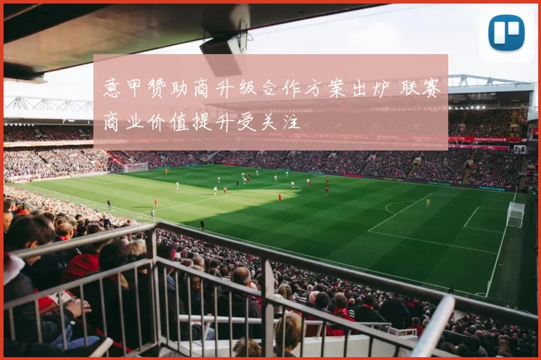 意甲赞助商升级合作方案出炉 联赛商业价值提升受关注