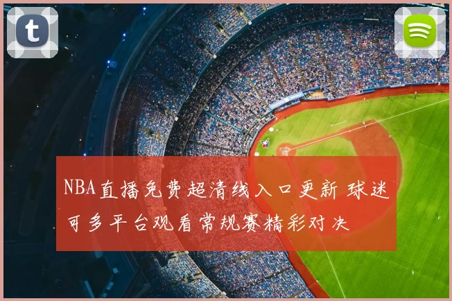 NBA直播免费超清线入口更新 球迷可多平台观看常规赛精彩对决